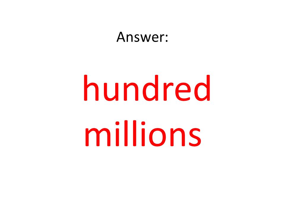 Answer: hundred millions