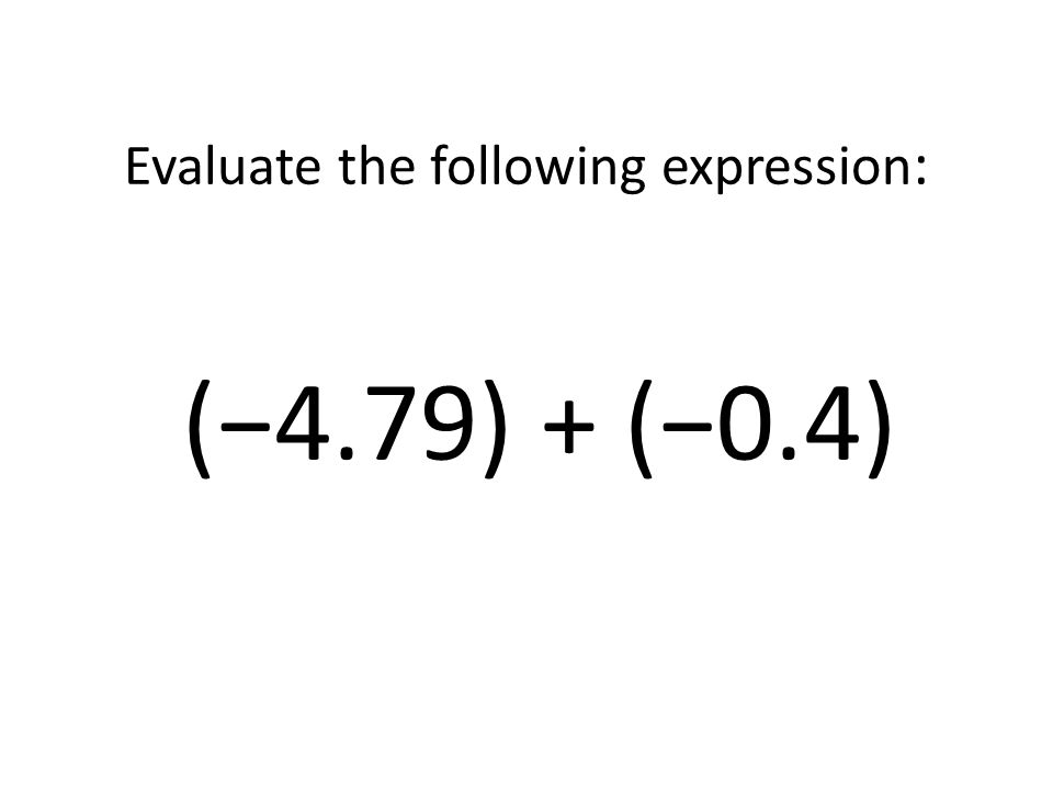 Evaluate the following expression: (−4.79) + (−0.4)
