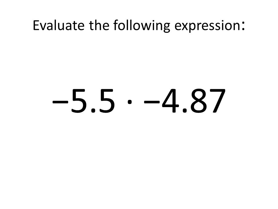 Evaluate the following expression: −5.5 ∙ −4.87