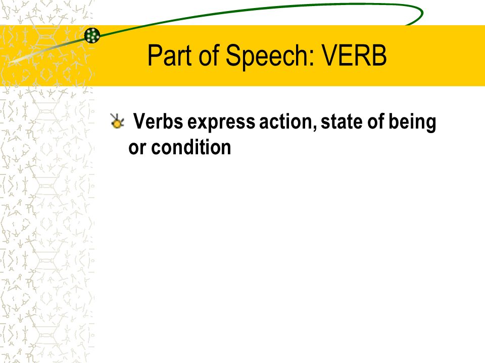 Part of Speech: VERB Verbs express action, state of being or condition