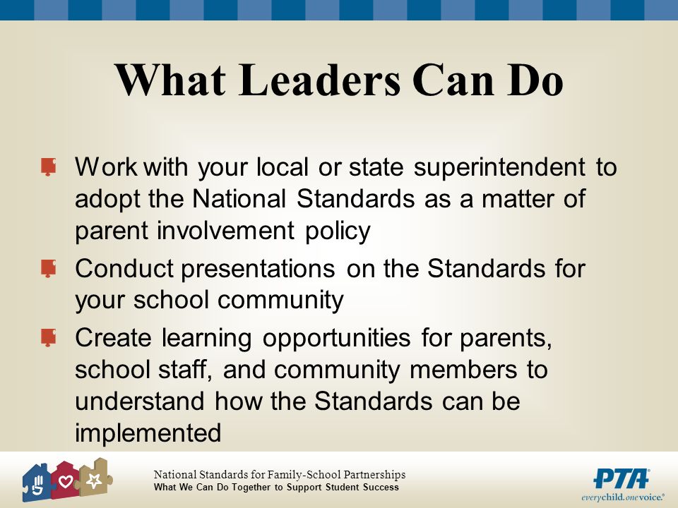 What Leaders Can Do Work with your local or state superintendent to adopt the National Standards as a matter of parent involvement policy.