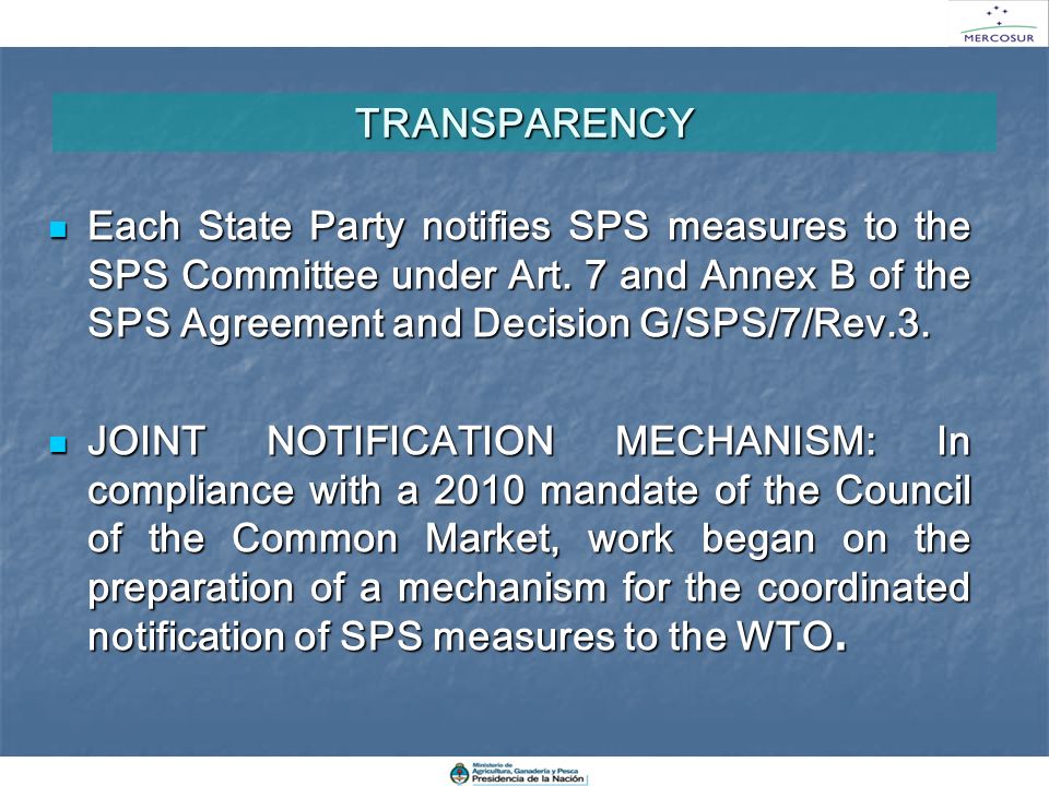 TRANSPARENCY Each State Party notifies SPS measures to the SPS Committee under Art. 7 and Annex B of the SPS Agreement and Decision G/SPS/7/Rev.3.