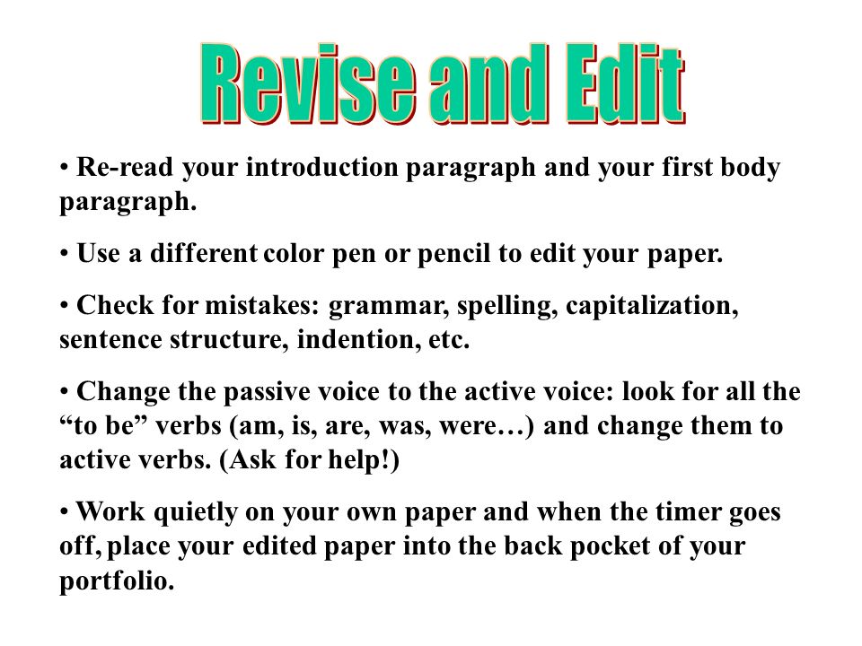 Revise and Edit Re-read your introduction paragraph and your first body paragraph. Use a different color pen or pencil to edit your paper.