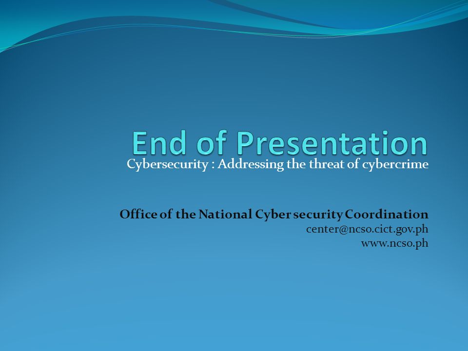 End of Presentation Cybersecurity : Addressing the threat of cybercrime. Office of the National Cyber security Coordination.