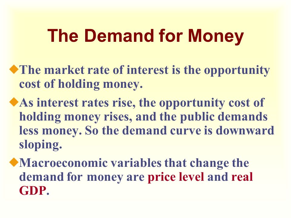 The Demand for Money The market rate of interest is the opportunity cost of holding money.