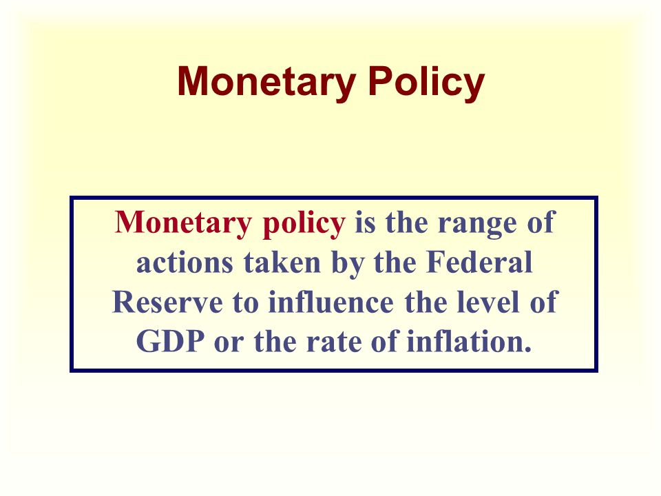 Monetary Policy Monetary policy is the range of actions taken by the Federal Reserve to influence the level of GDP or the rate of inflation.