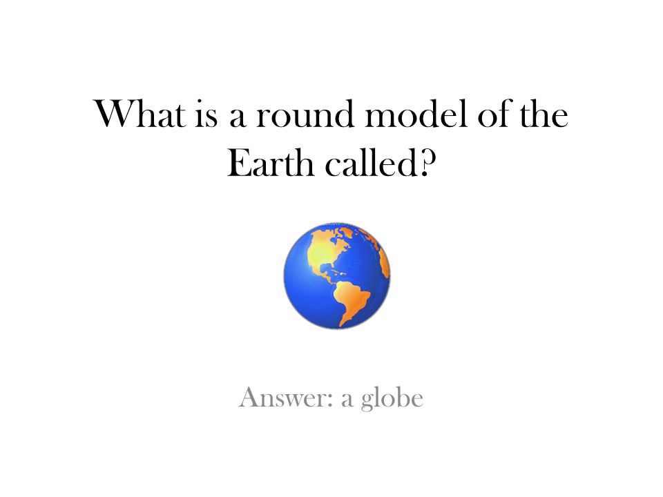 What is a round model of the Earth called