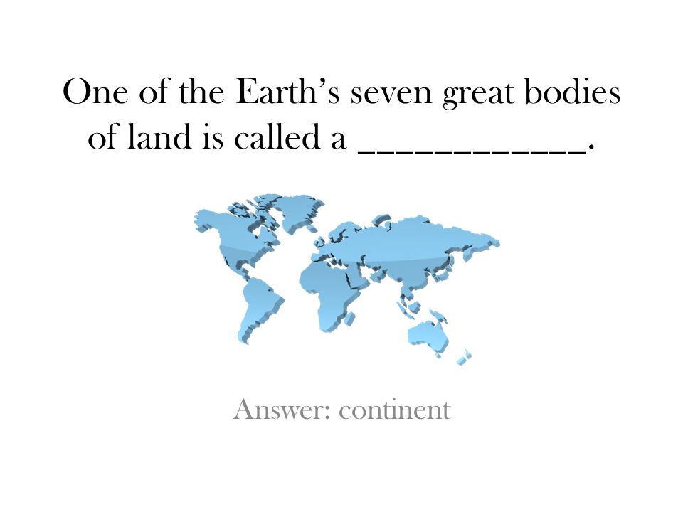 One of the Earth’s seven great bodies of land is called a ____________.