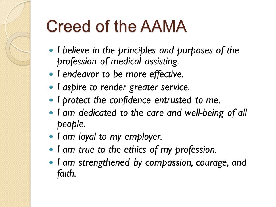 Creed of the AAMA I believe in the principles and purposes of the profession of medical assisting. I endeavor to be more effective.