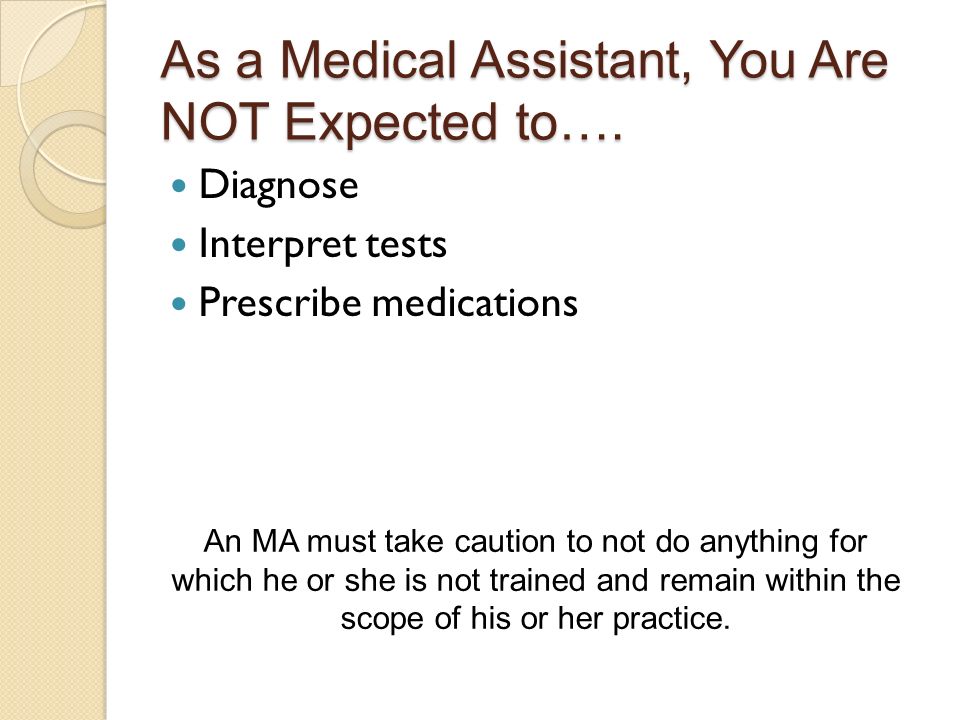 As a Medical Assistant, You Are NOT Expected to….