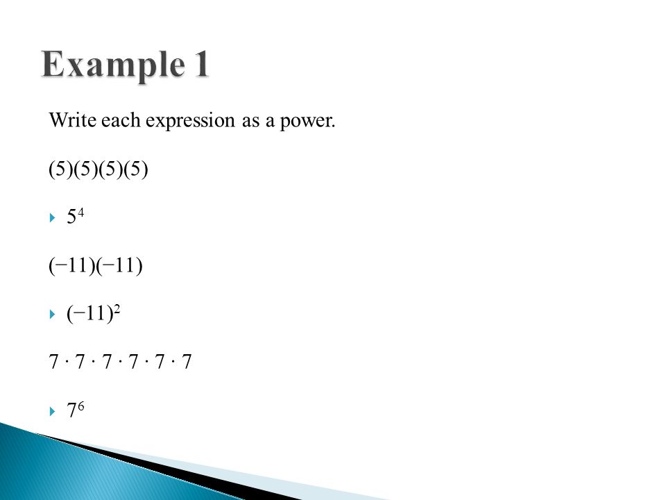 Example 1 Write each expression as a power. (5)(5)(5)(5) 54 (−11)(−11)