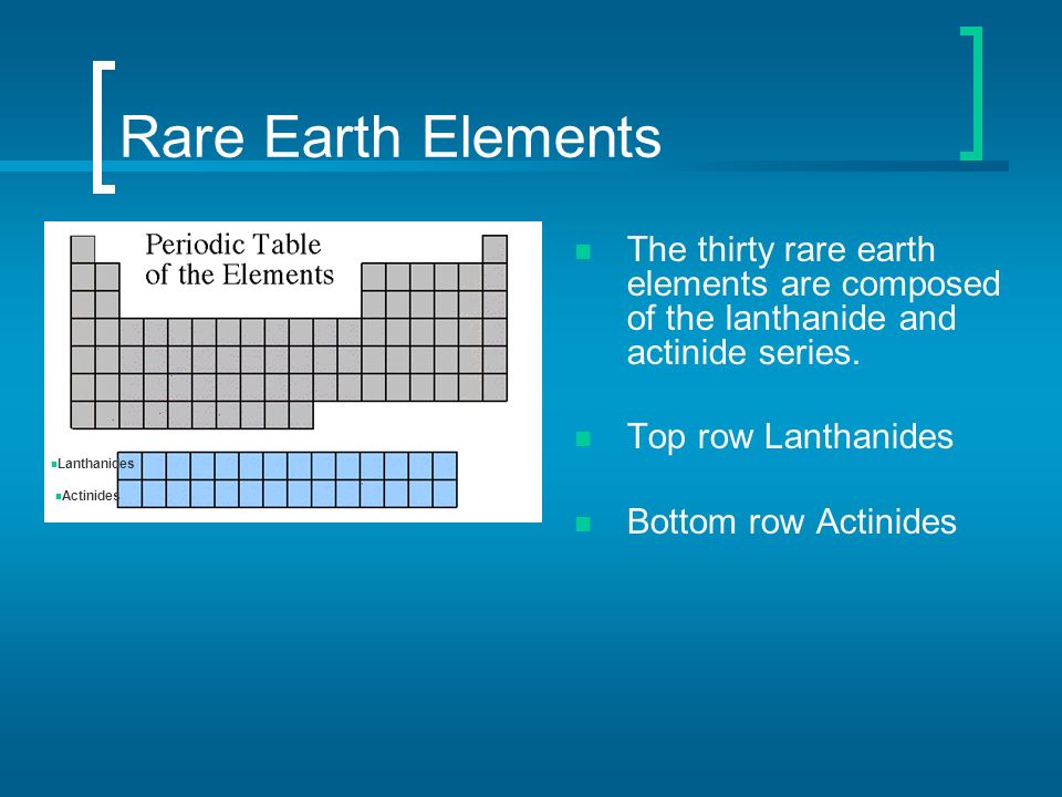 Rare Earth Elements The thirty rare earth elements are composed of the lanthanide and actinide series.