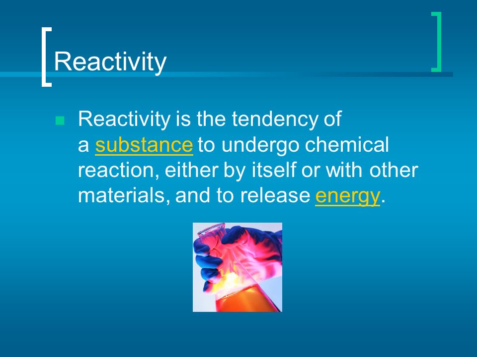 Reactivity Reactivity is the tendency of a substance to undergo chemical reaction, either by itself or with other materials, and to release energy.