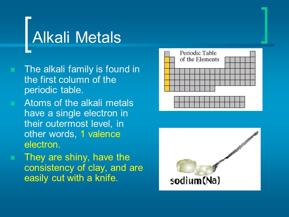 Alkali Metals The alkali family is found in the first column of the periodic table.