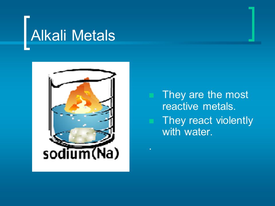 Alkali Metals They are the most reactive metals.