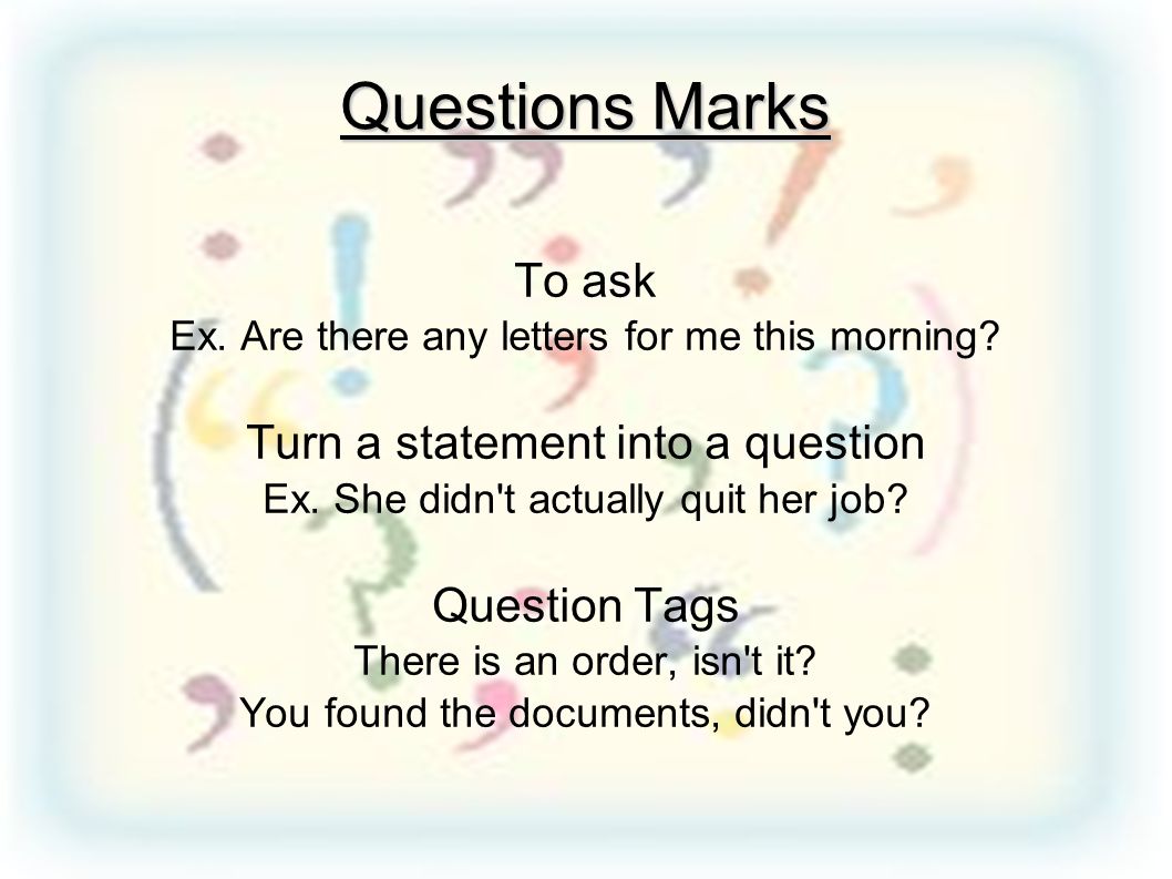 Questions Marks To ask Turn a statement into a question Question Tags