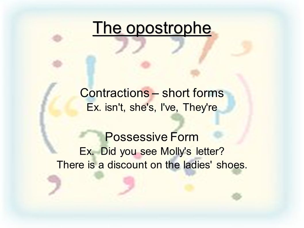 The opostrophe Contractions – short forms Possessive Form