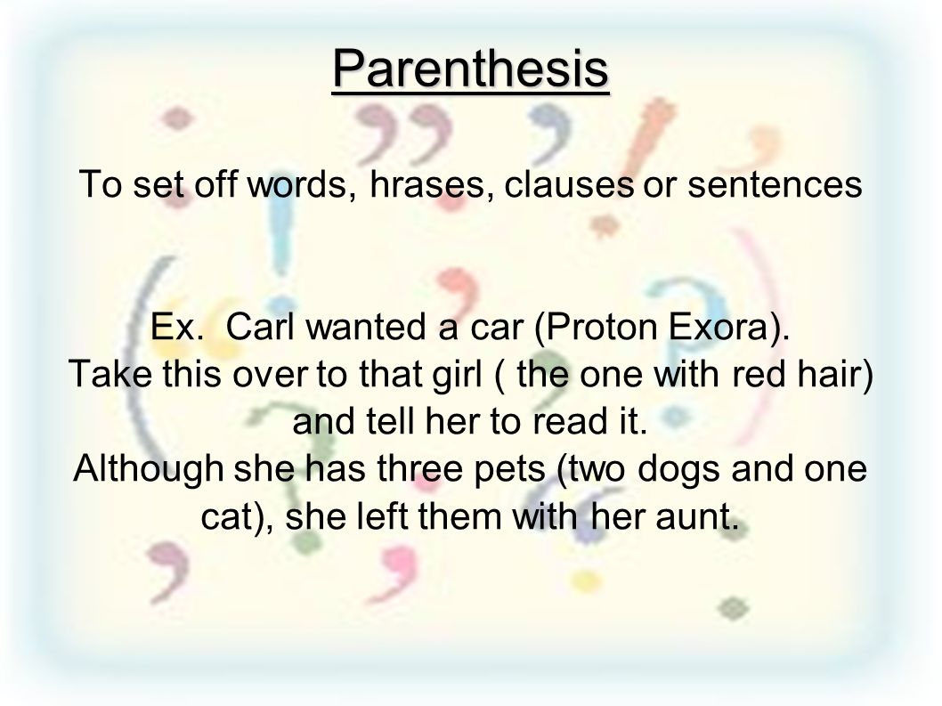 Parenthesis To set off words, hrases, clauses or sentences