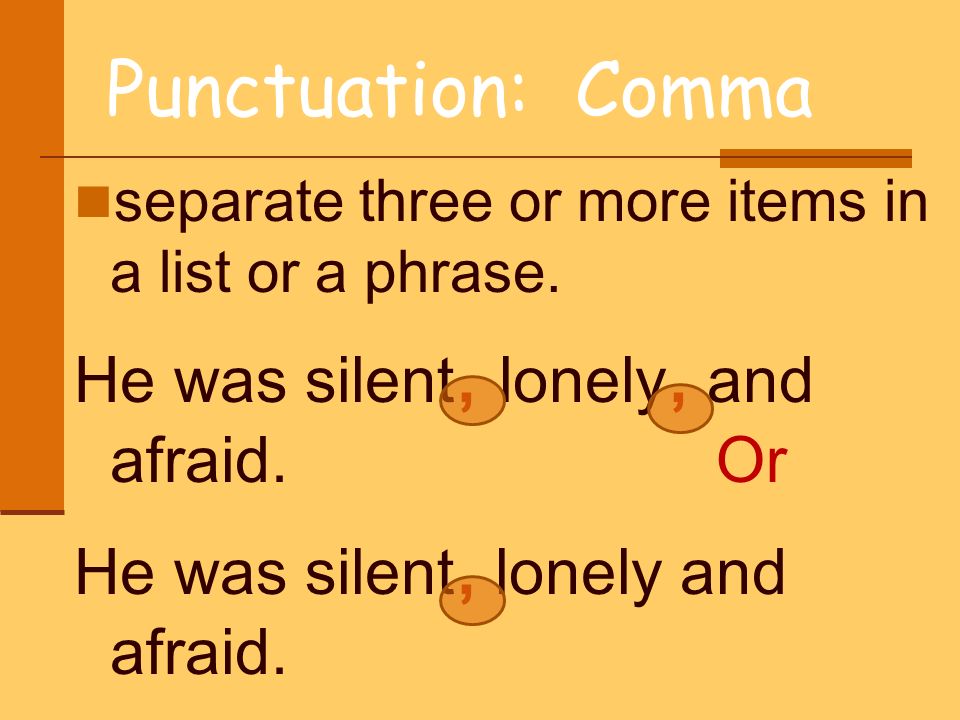 Punctuation: Comma He was silent, lonely, and afraid. Or