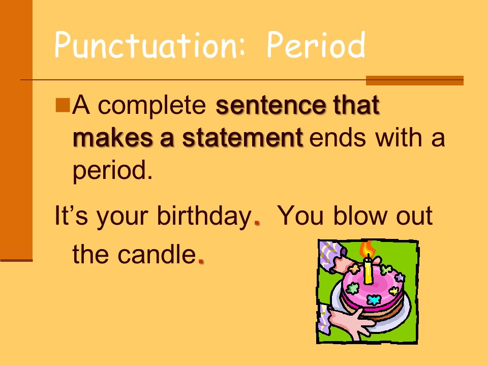 Punctuation: Period A complete sentence that makes a statement ends with a period.