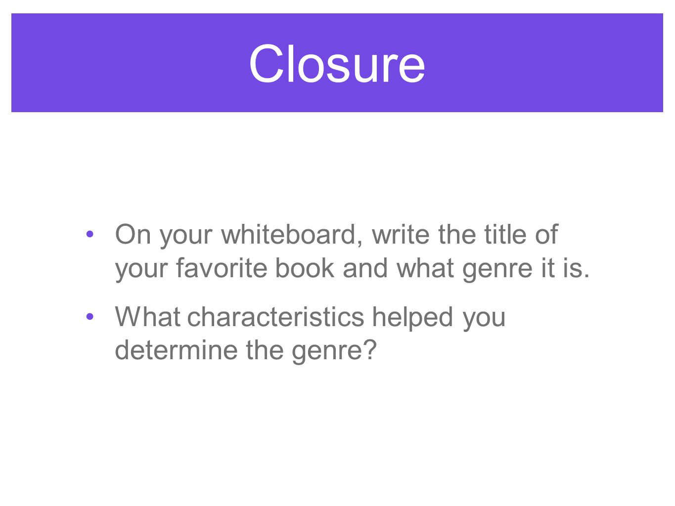 Closure On your whiteboard, write the title of your favorite book and what genre it is.