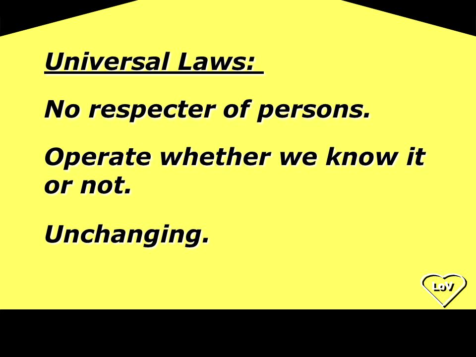 Universal Laws: No respecter of persons. Operate whether we know it or not. Unchanging.