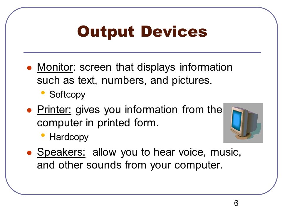 Output Devices Monitor: screen that displays information such as text, numbers, and pictures. Softcopy.