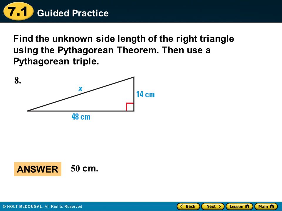 Guided Practice Find the unknown side length of the right triangle using the Pythagorean Theorem. Then use a Pythagorean triple.