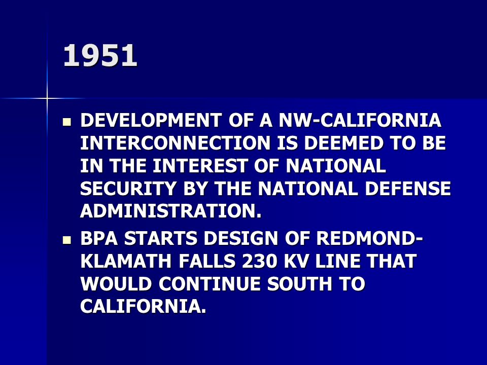 1951 DEVELOPMENT OF A NW-CALIFORNIA INTERCONNECTION IS DEEMED TO BE IN THE INTEREST OF NATIONAL SECURITY BY THE NATIONAL DEFENSE ADMINISTRATION.