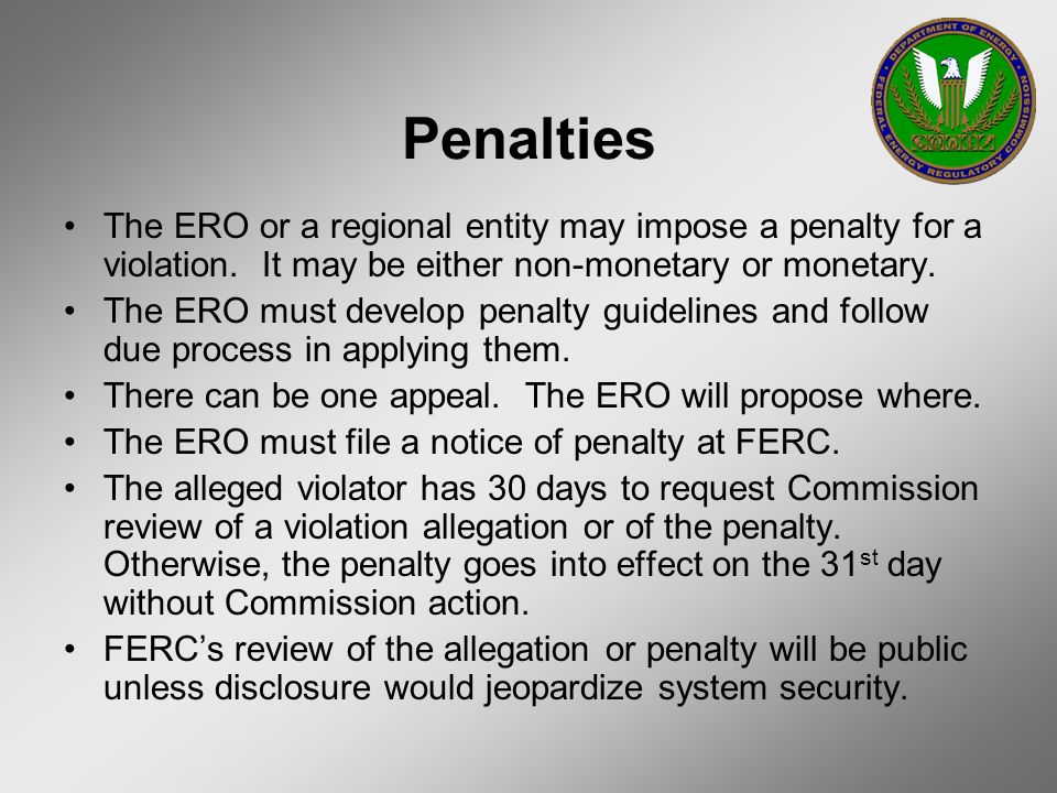 Penalties The ERO or a regional entity may impose a penalty for a violation. It may be either non-monetary or monetary.