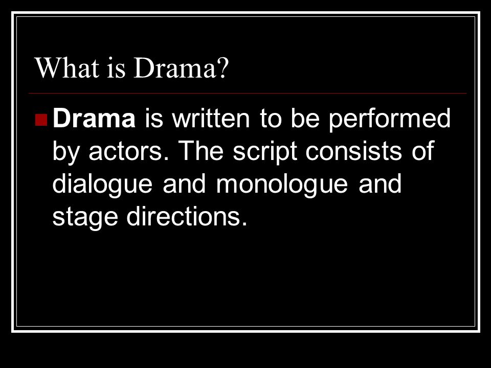 What is Drama. Drama is written to be performed by actors.