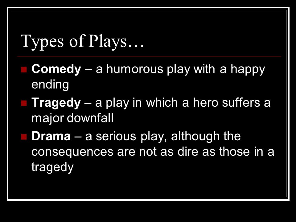 Types of Plays… Comedy – a humorous play with a happy ending