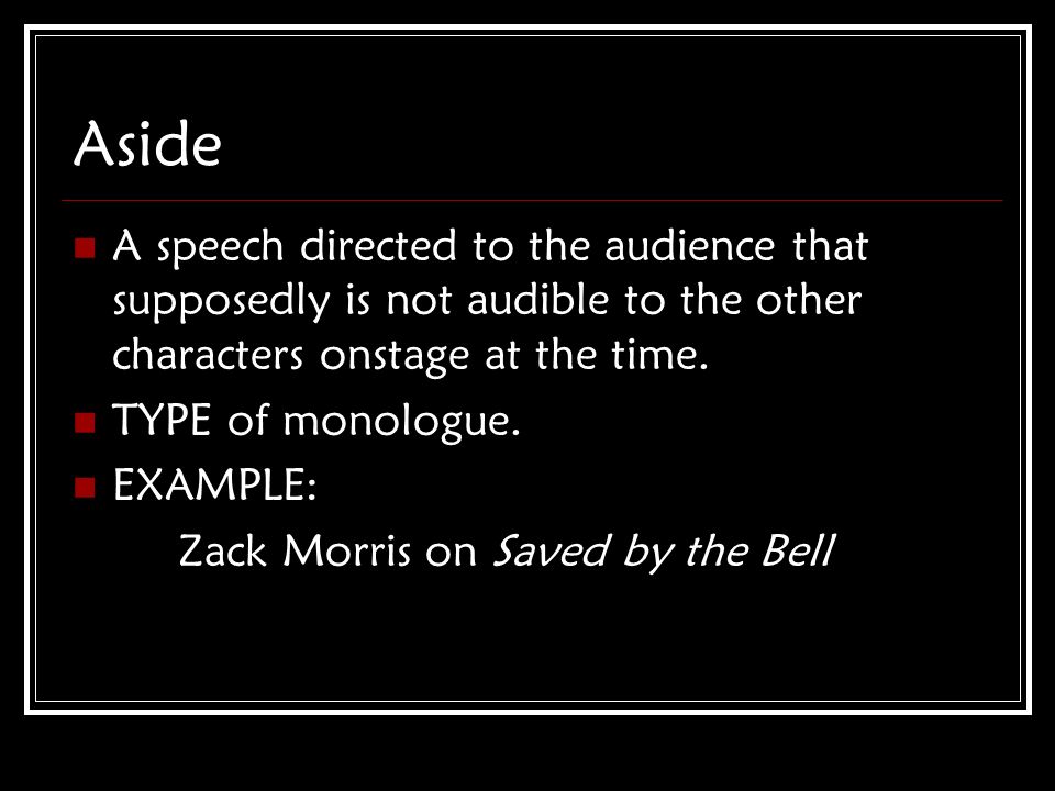 Aside A speech directed to the audience that supposedly is not audible to the other characters onstage at the time.