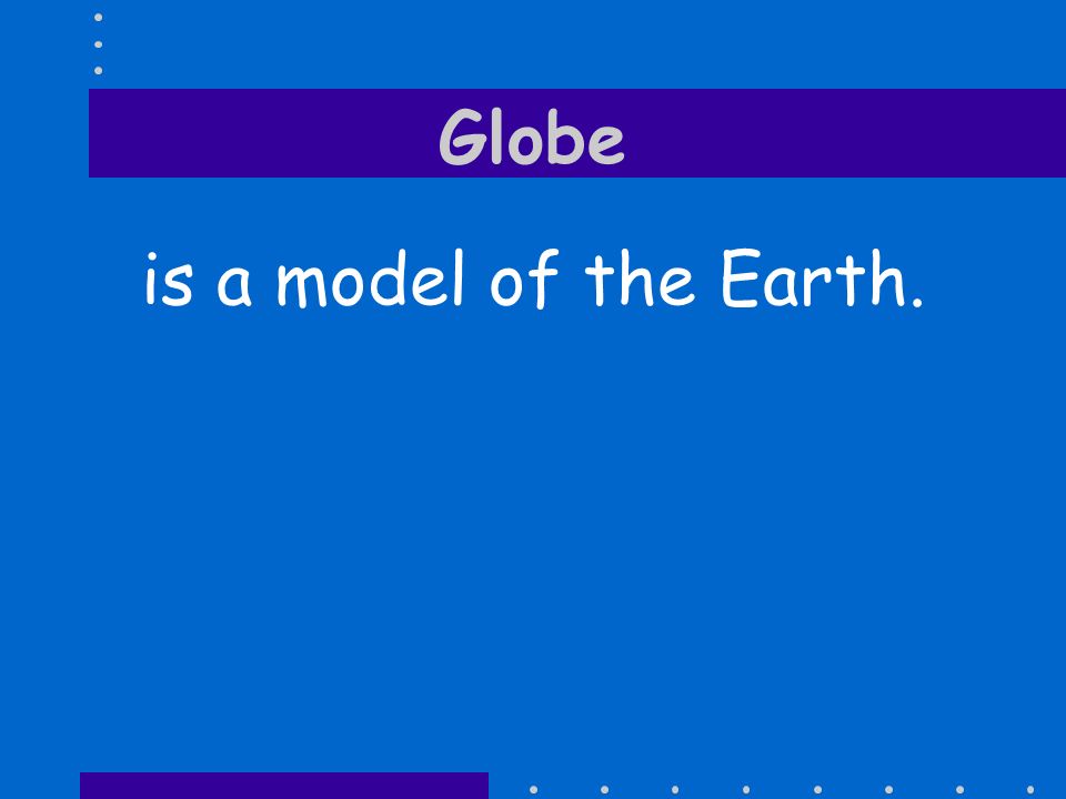 Globe is a model of the Earth.