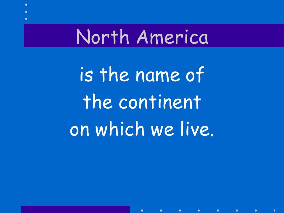 North America is the name of the continent on which we live.
