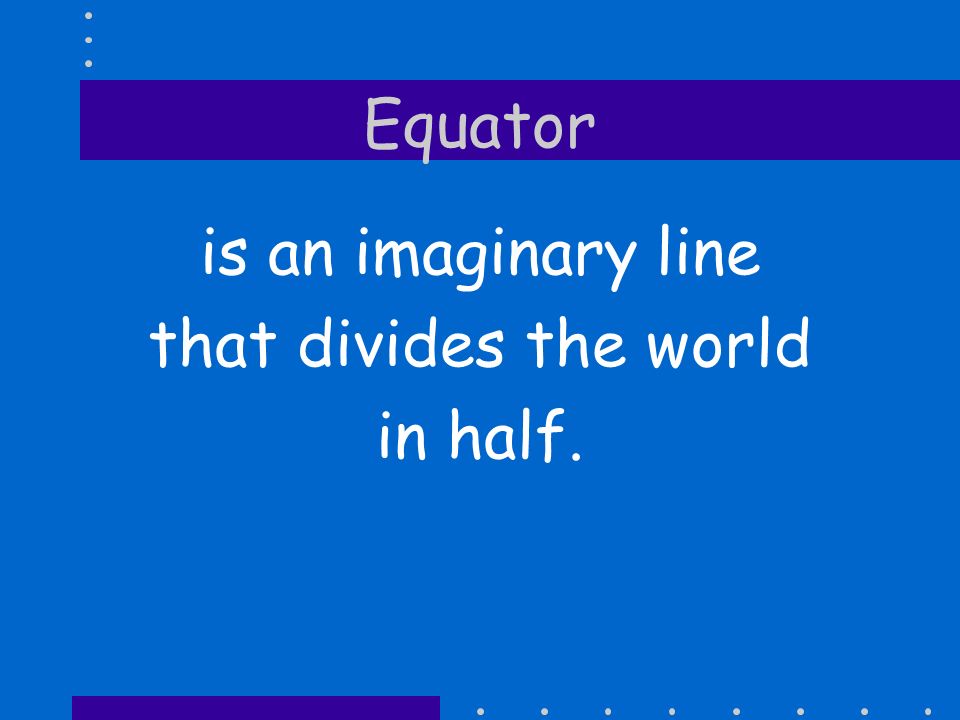Equator is an imaginary line that divides the world in half.