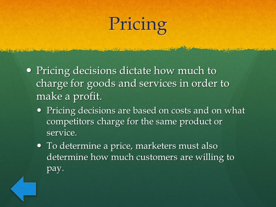 Pricing Pricing decisions dictate how much to charge for goods and services in order to make a profit.