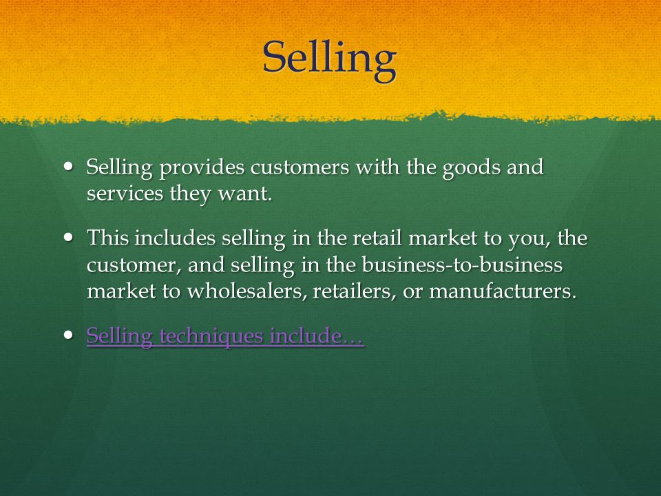 Selling Selling provides customers with the goods and services they want.