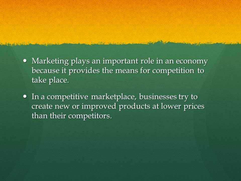 Marketing plays an important role in an economy because it provides the means for competition to take place.