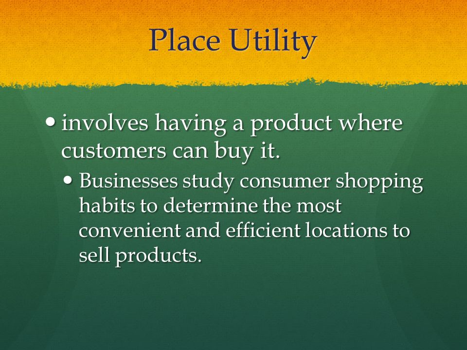 Place Utility involves having a product where customers can buy it.