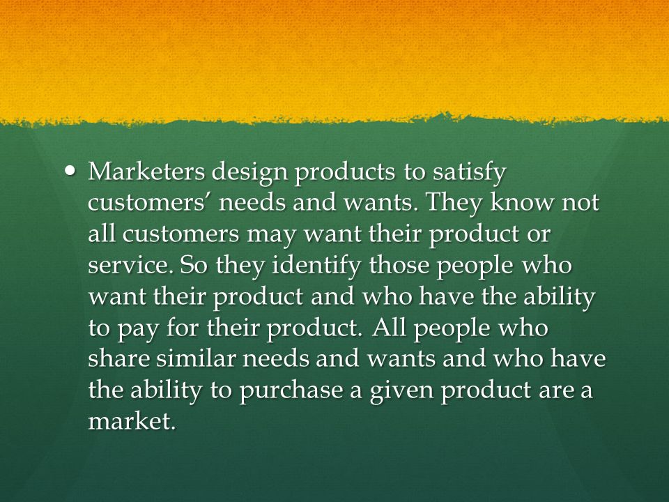 Marketers design products to satisfy customers’ needs and wants