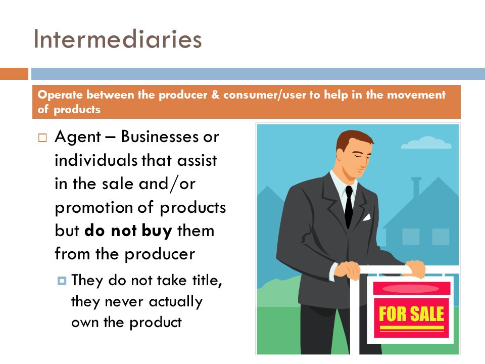 Intermediaries Operate between the producer & consumer/user to help in the movement of products.
