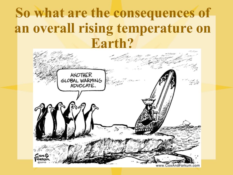 So what are the consequences of an overall rising temperature on Earth
