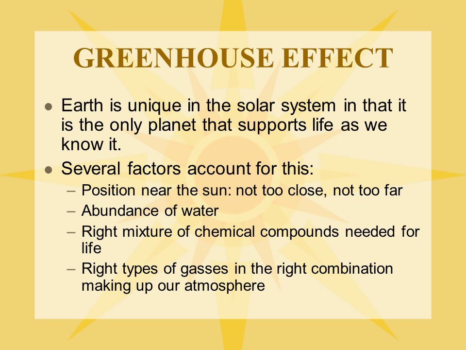 GREENHOUSE EFFECT Earth is unique in the solar system in that it is the only planet that supports life as we know it.