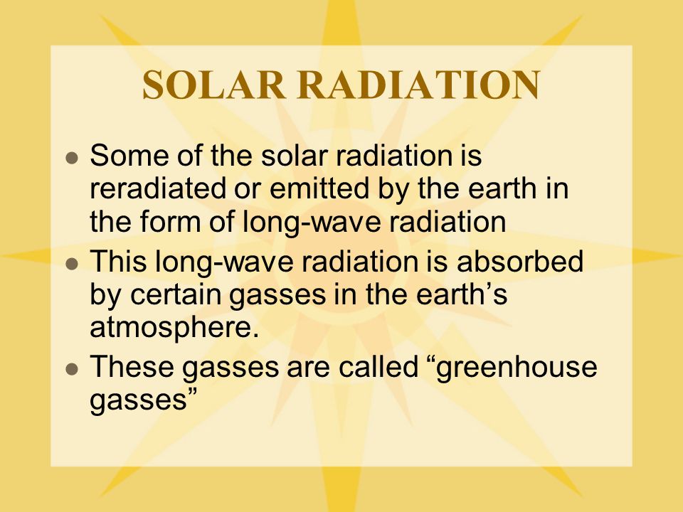 SOLAR RADIATION Some of the solar radiation is reradiated or emitted by the earth in the form of long-wave radiation.