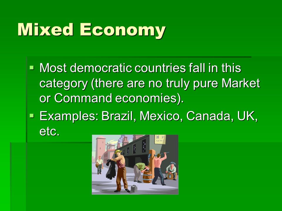 Mixed Economy Most democratic countries fall in this category (there are no truly pure Market or Command economies).