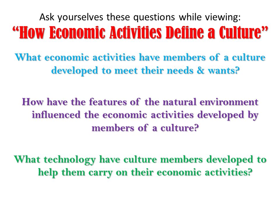 Ask yourselves these questions while viewing: How Economic Activities Define a Culture