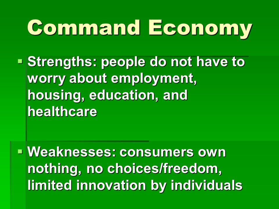 Command Economy Strengths: people do not have to worry about employment, housing, education, and healthcare.