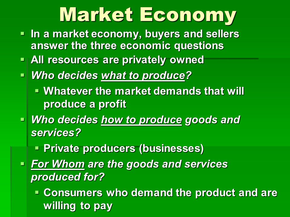 Market Economy In a market economy, buyers and sellers answer the three economic questions. All resources are privately owned.