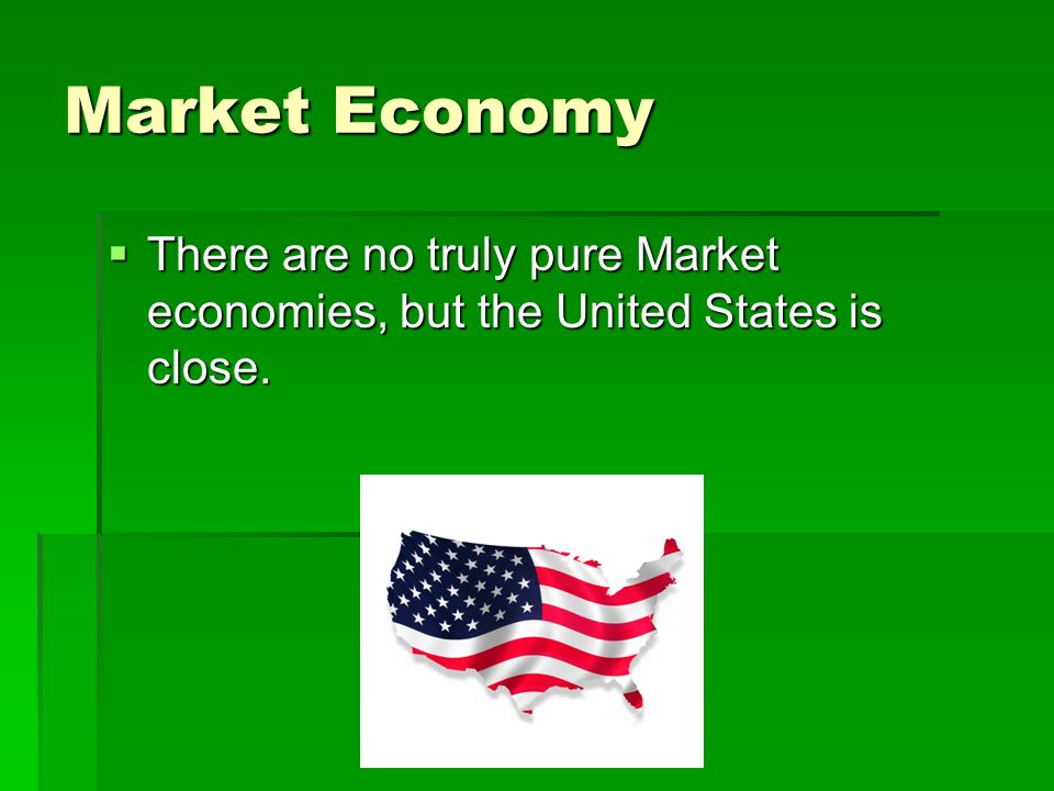 Market Economy There are no truly pure Market economies, but the United States is close.